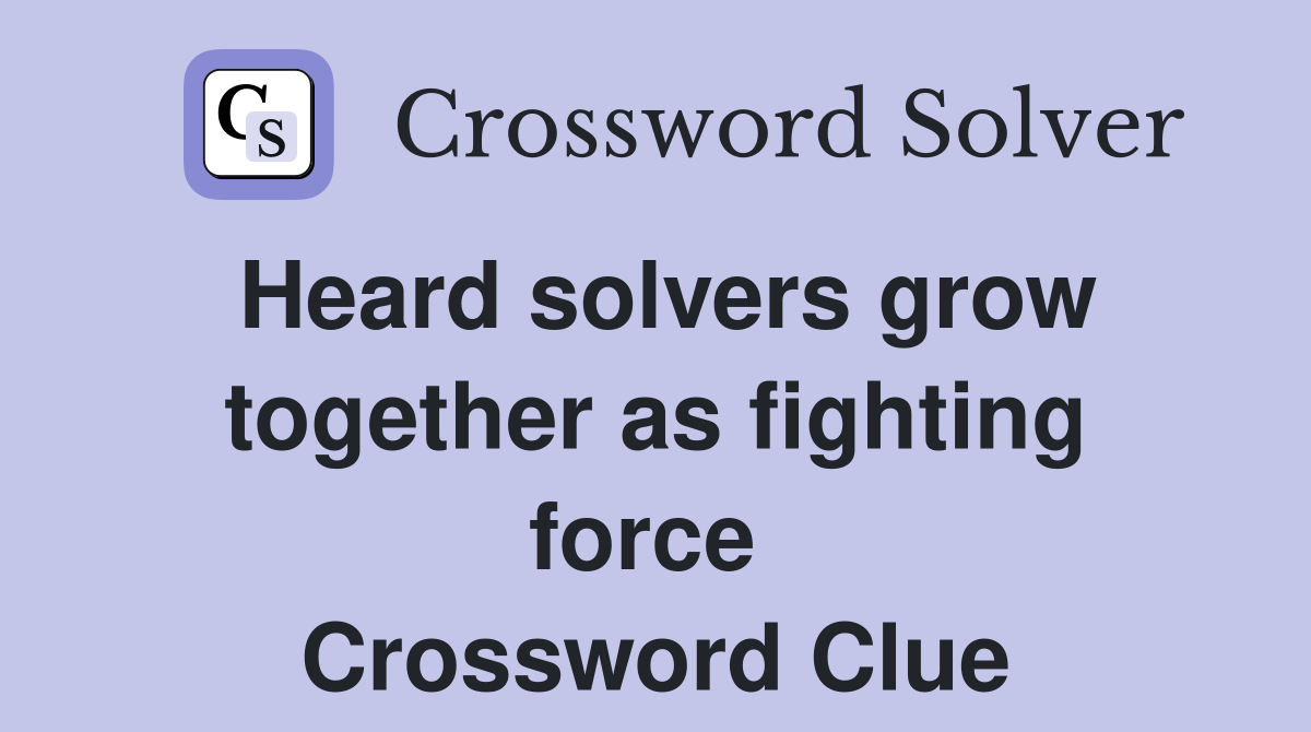 Heard solvers grow together as fighting force  Crossword Clue