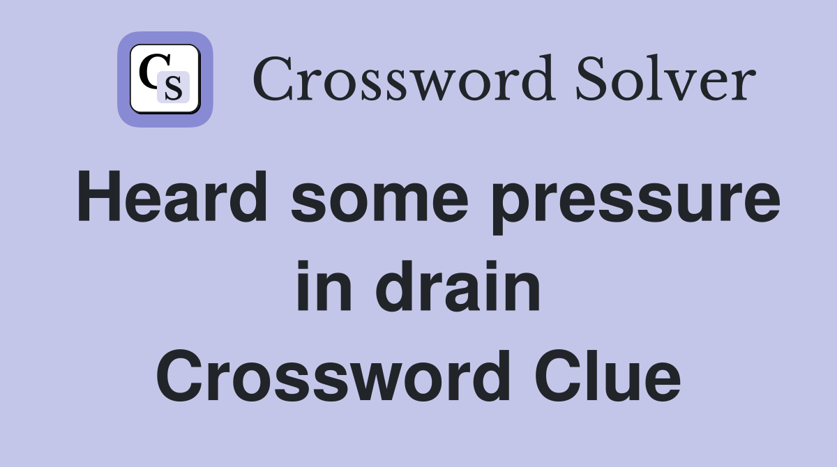 Heard some pressure in drain Crossword Clue