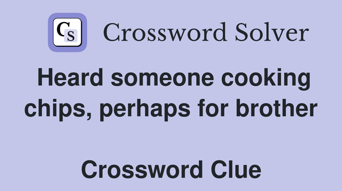 Heard someone cooking chips, perhaps for brother  Crossword Clue