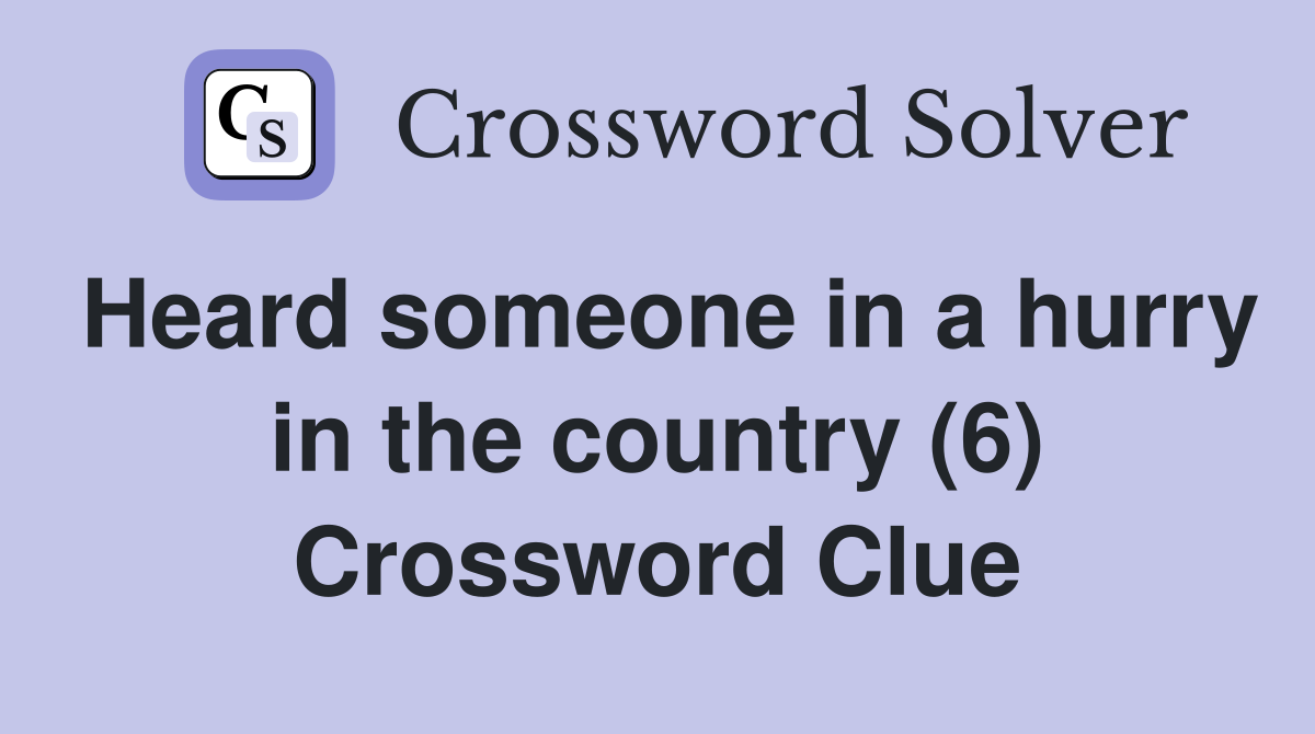 Heard someone in a hurry in the country (6) Crossword Clue