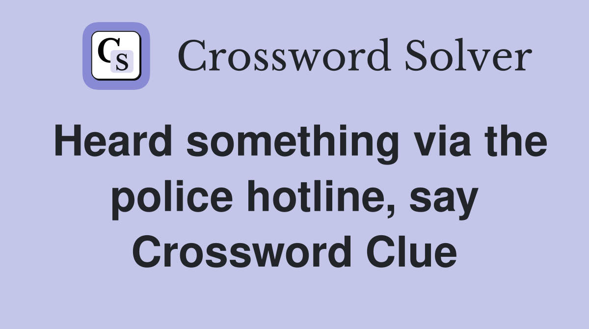 Heard something via the police hotline, say Crossword Clue