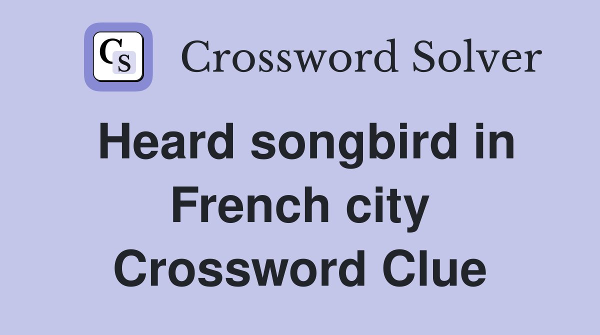Heard songbird in French city Crossword Clue