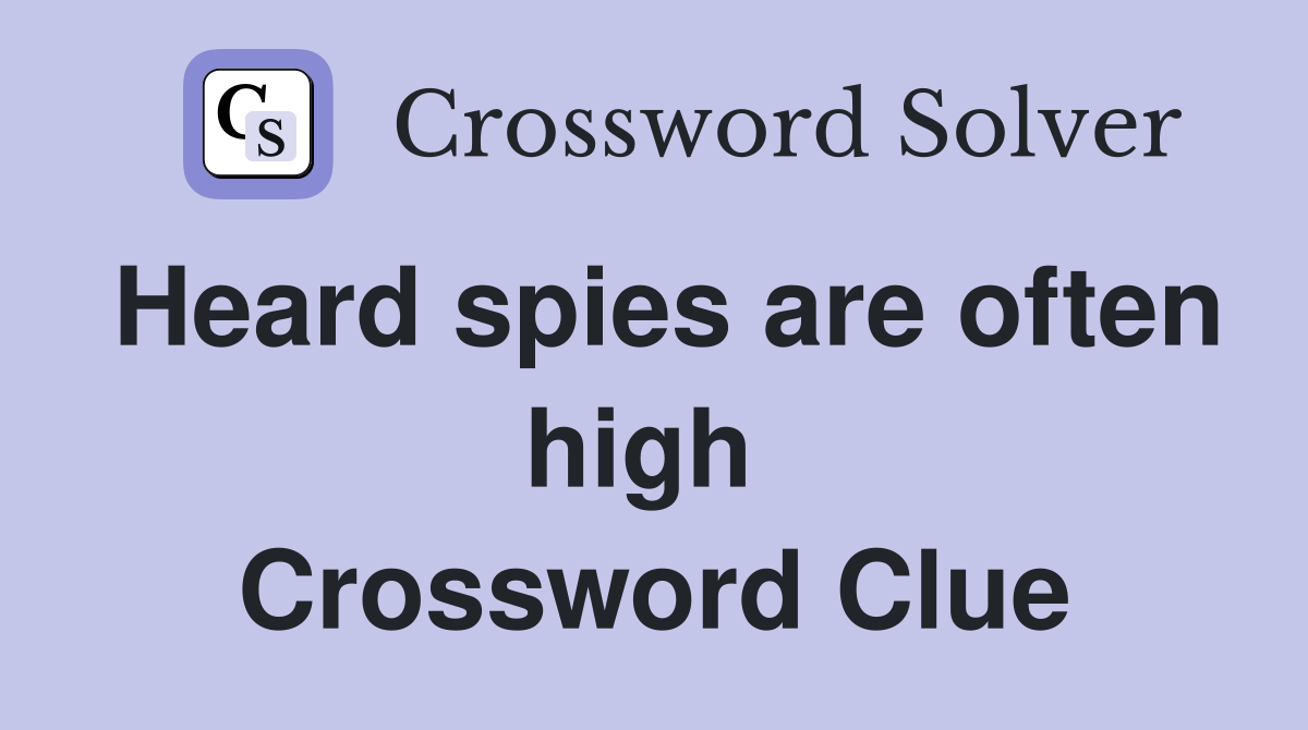 Heard spies are often high  Crossword Clue
