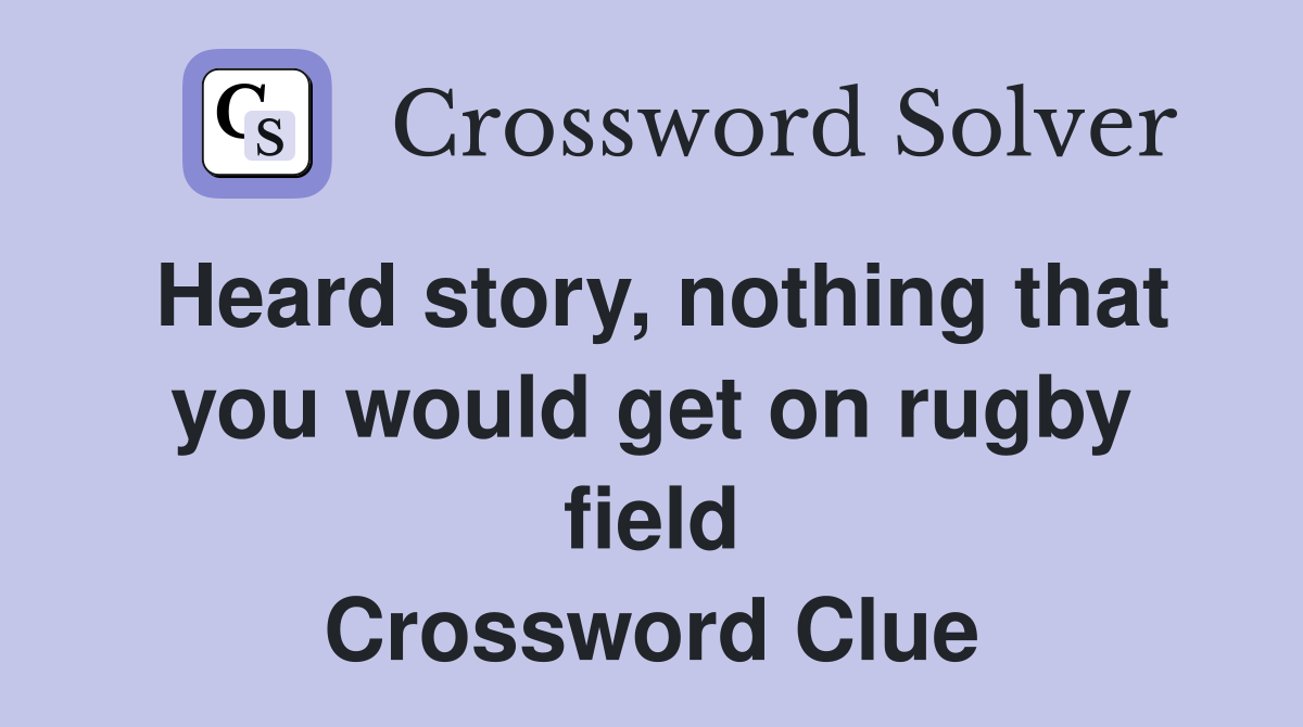 Heard story, nothing that you would get on rugby field Crossword Clue