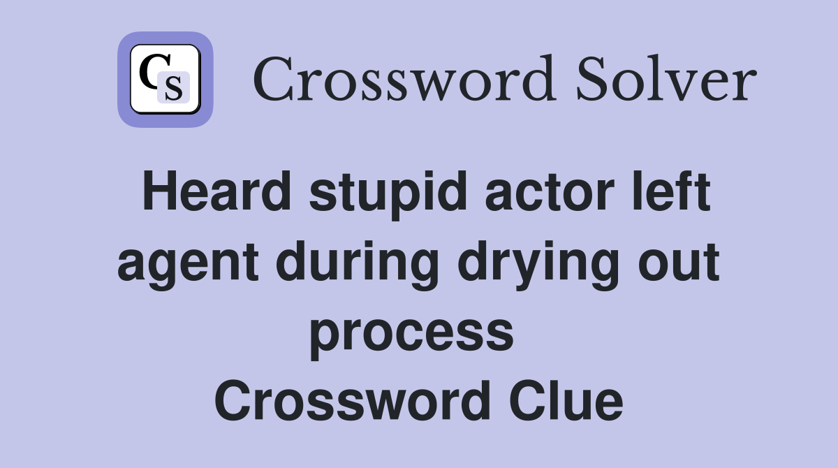 Heard stupid actor left agent during drying out process  Crossword Clue