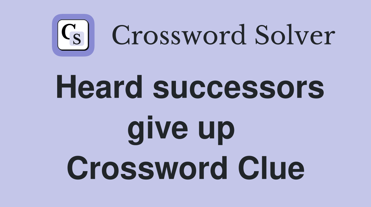 Heard successors give up  Crossword Clue