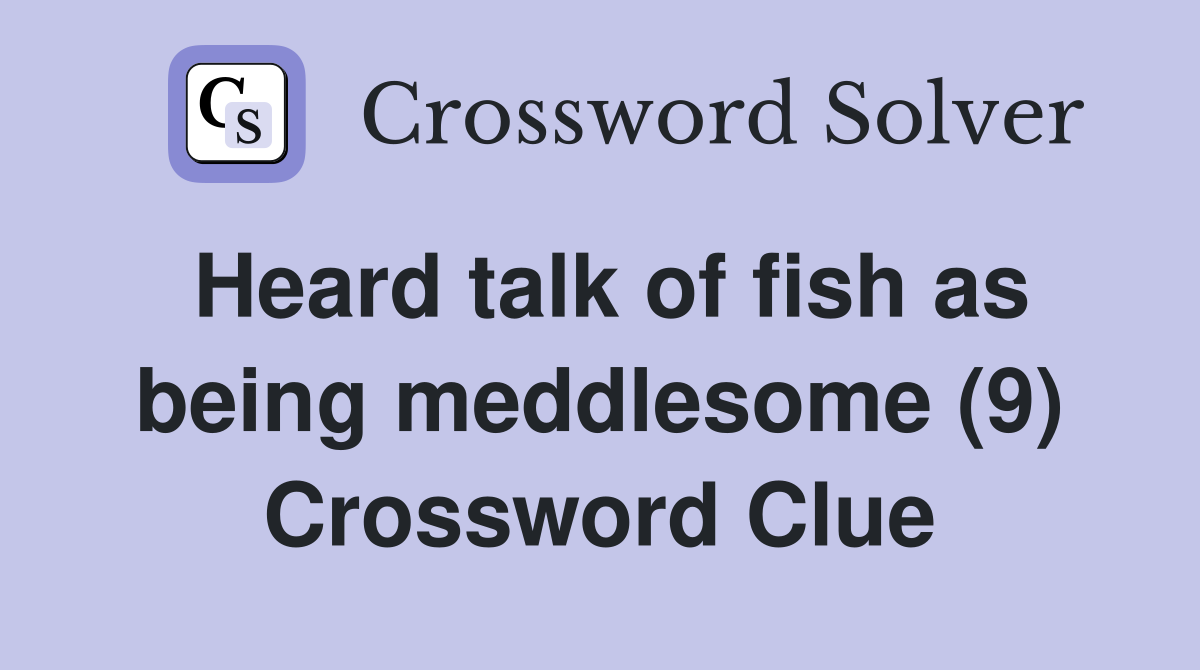 Heard talk of fish as being meddlesome (9) Crossword Clue