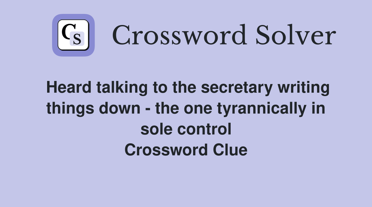 Heard talking to the secretary writing things down - the one tyrannically in sole control Crossword Clue