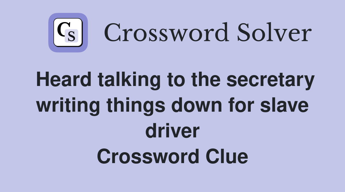 Heard talking to the secretary writing things down for slave driver Crossword Clue