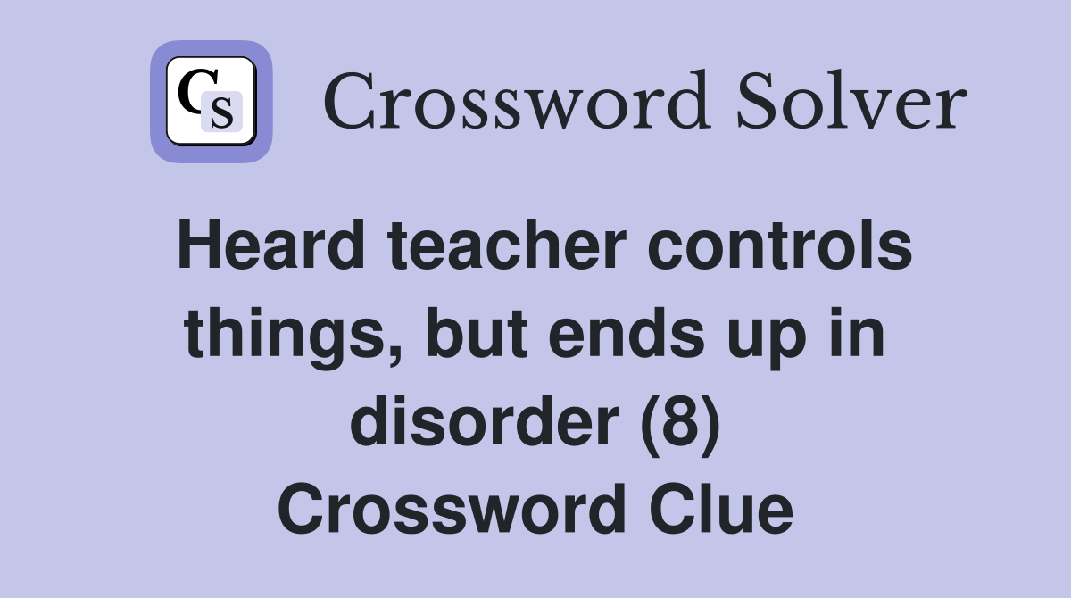 Heard teacher controls things, but ends up in disorder (8) Crossword Clue