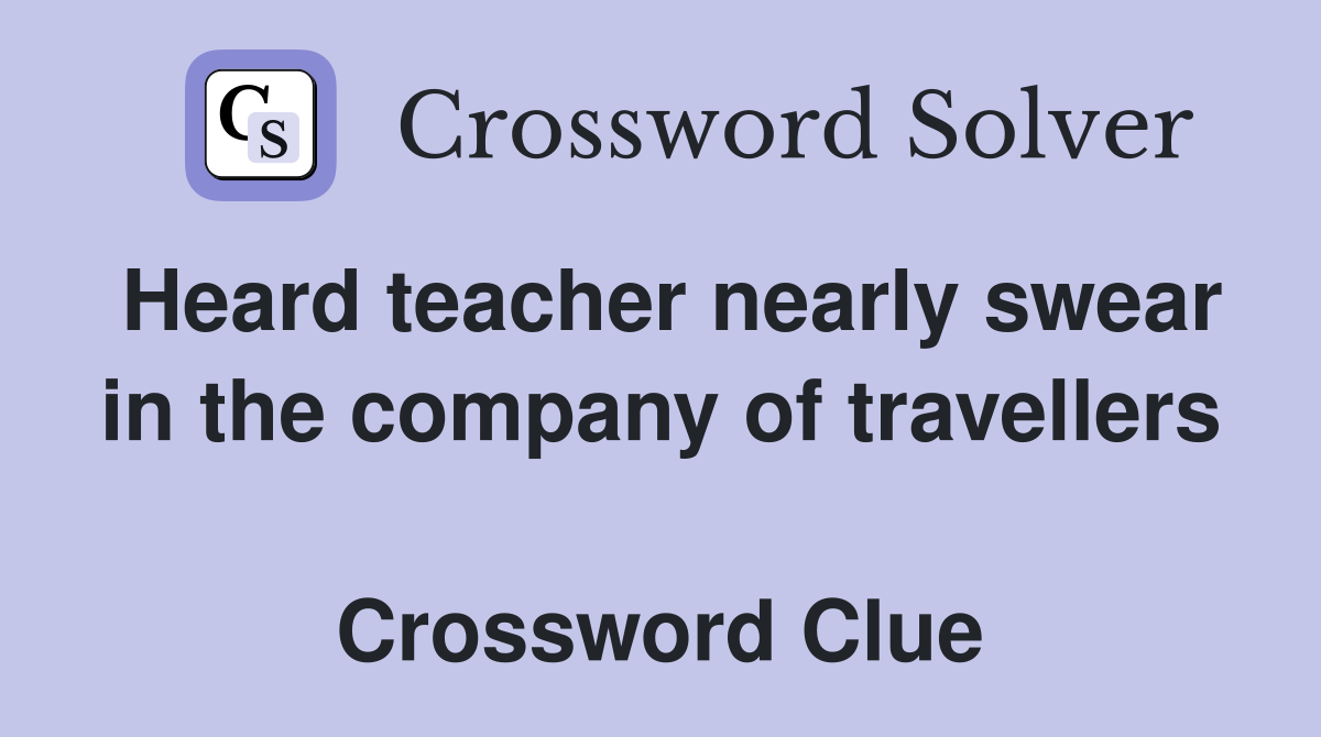 Heard teacher nearly swear in the company of travellers  Crossword Clue