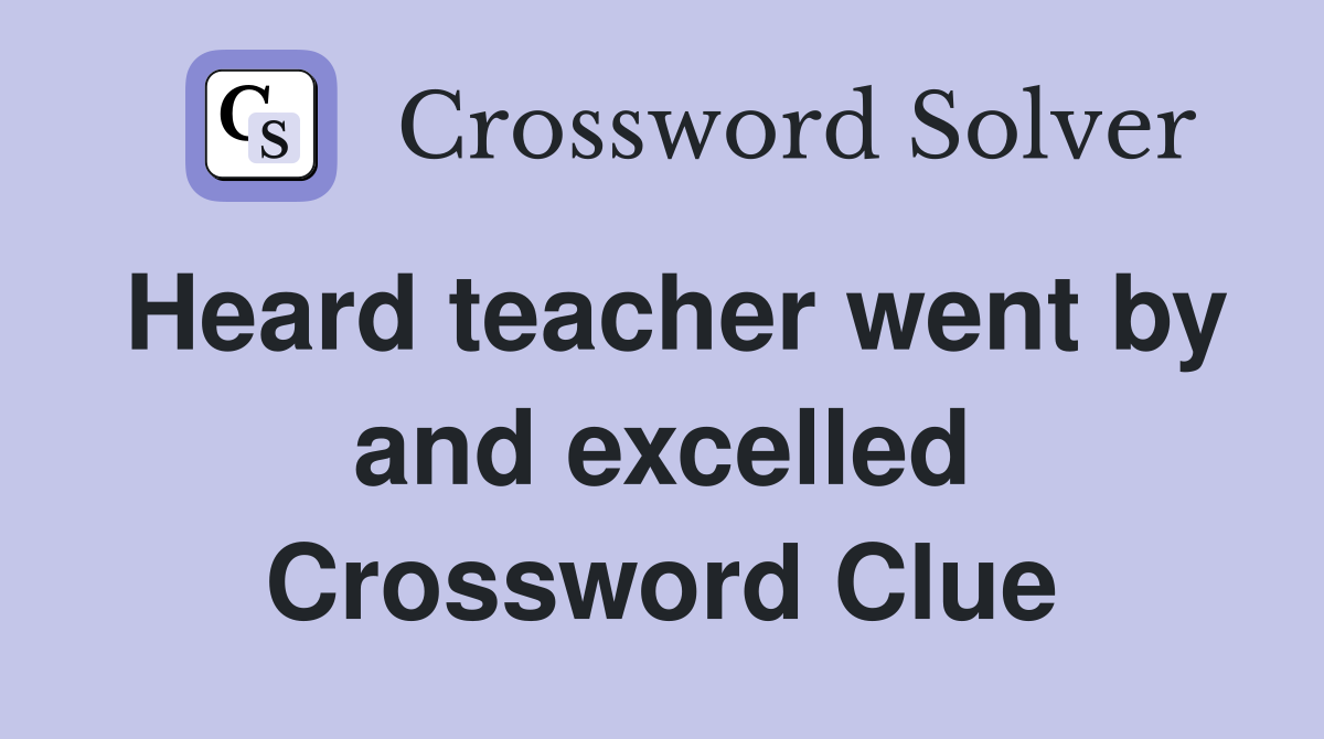 Heard teacher went by and excelled Crossword Clue