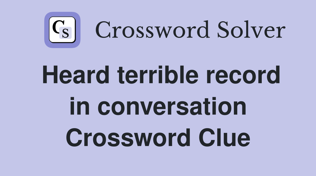 Heard terrible record in conversation Crossword Clue