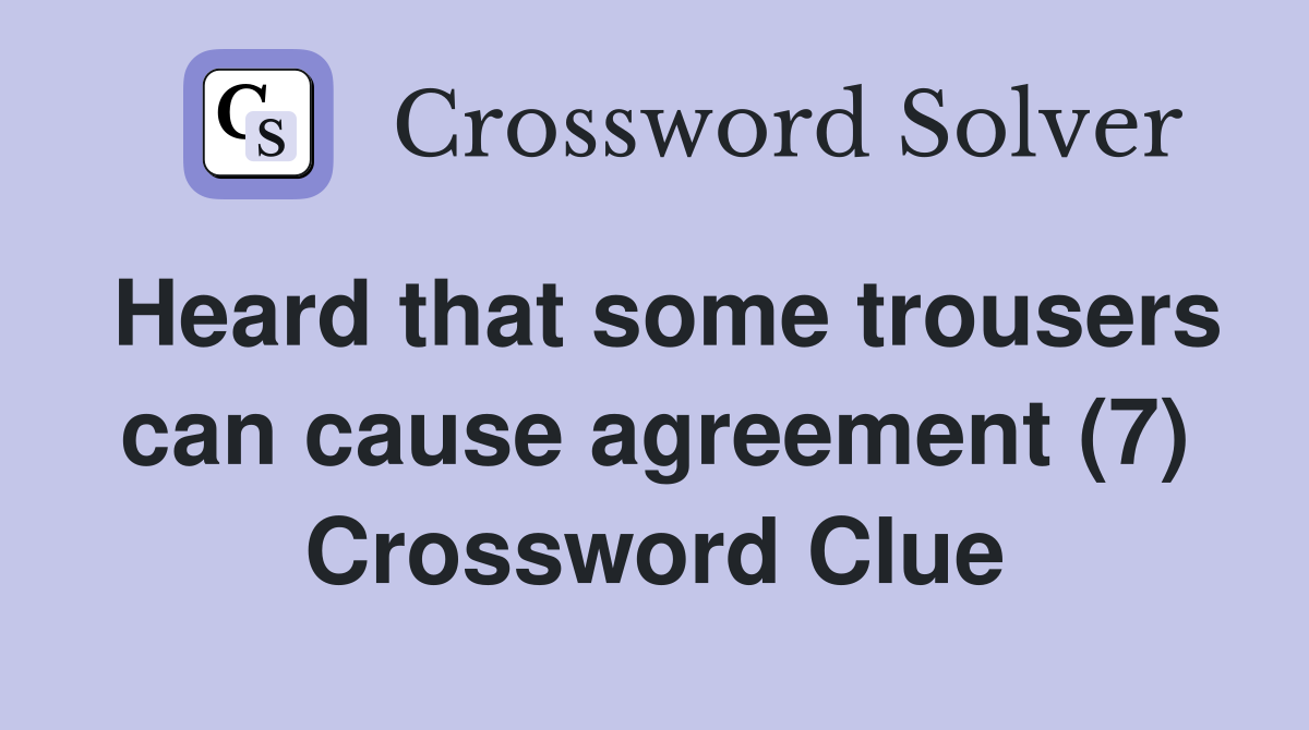Heard that some trousers can cause agreement (7) Crossword Clue