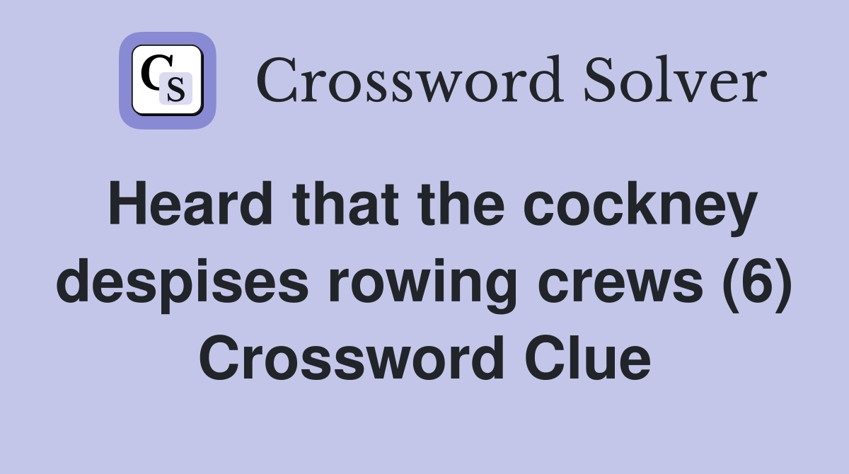 Heard that the cockney despises rowing crews (6) Crossword Clue