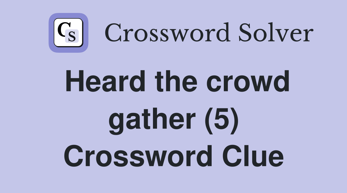 Heard the crowd gather (5) Crossword Clue