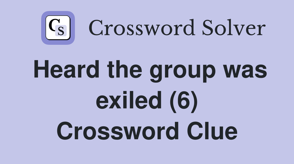 Heard the group was exiled (6) Crossword Clue
