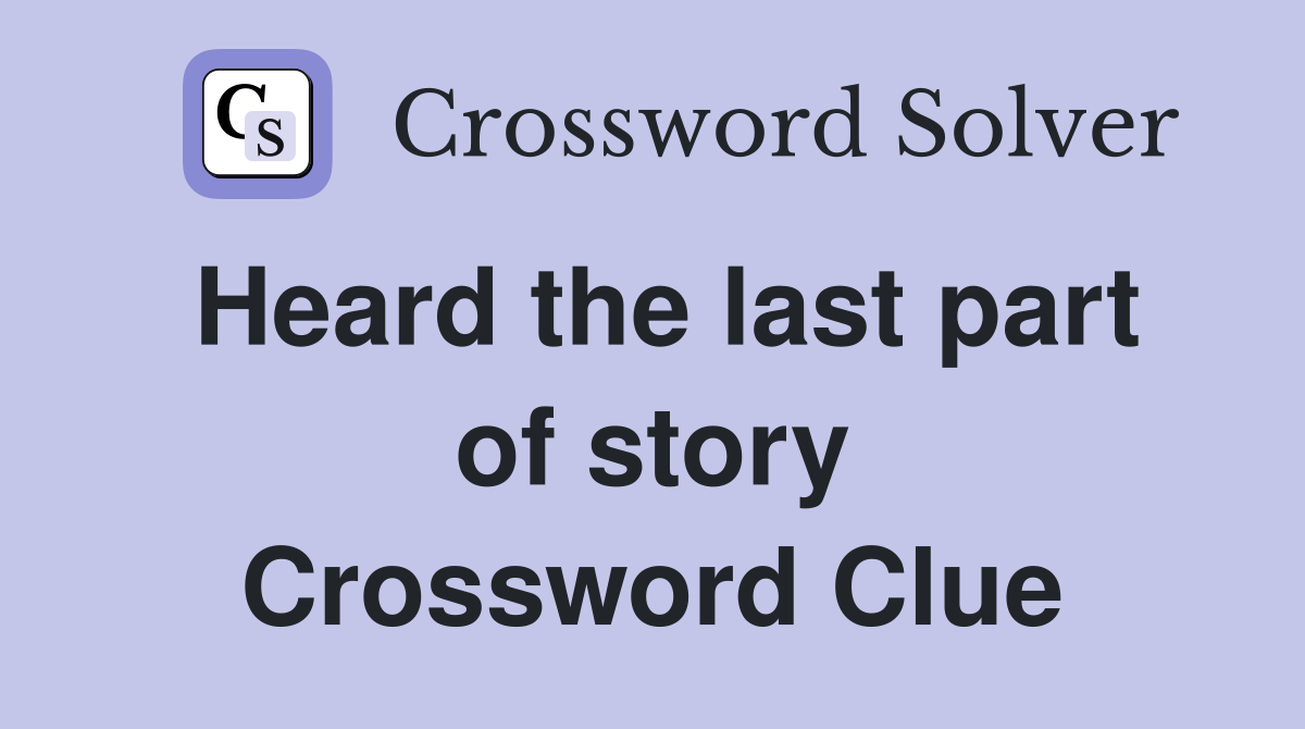Heard the last part of story Crossword Clue