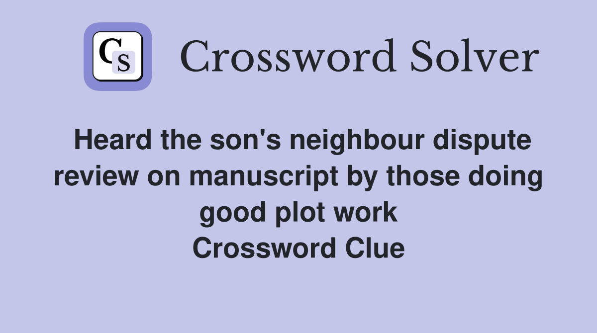 Heard the son's neighbour dispute review on manuscript by those doing good plot work Crossword Clue