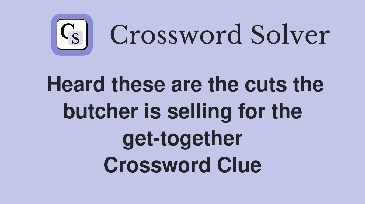 Heard these are the cuts the butcher is selling for the get-together Crossword Clue