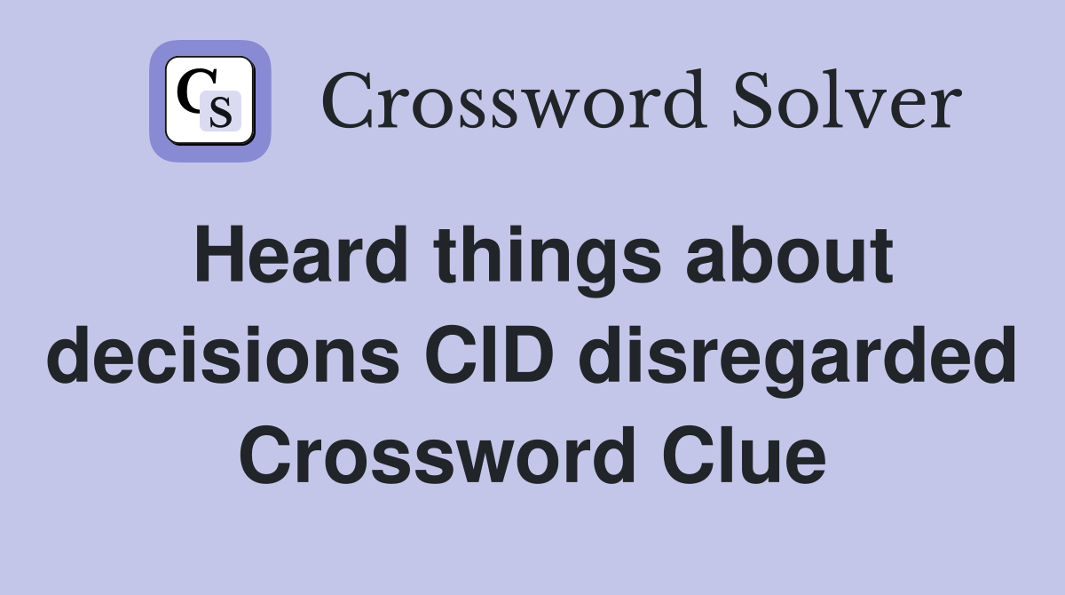 Heard things about decisions CID disregarded Crossword Clue