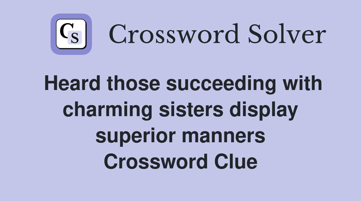 Heard those succeeding with charming sisters display superior manners Crossword Clue