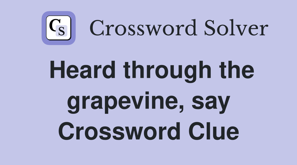 Heard through the grapevine, say Crossword Clue