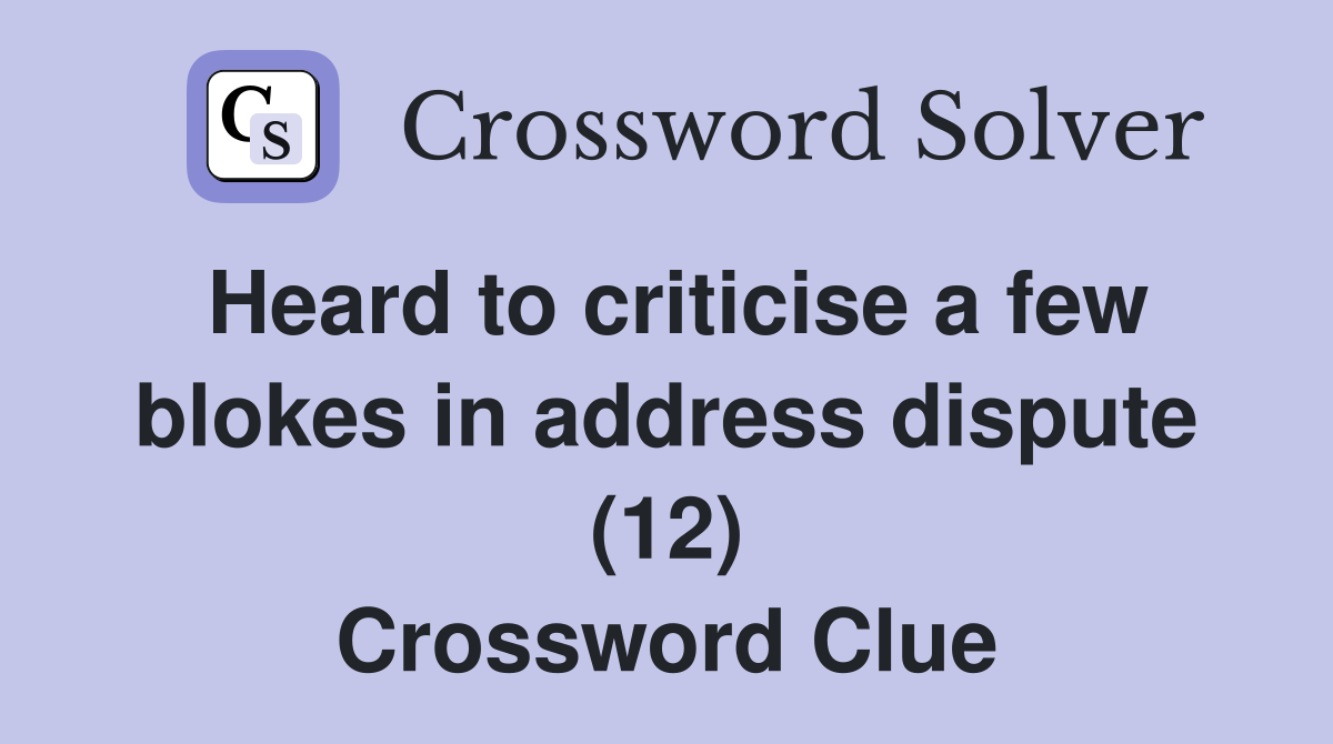 Heard to criticise a few blokes in address dispute (12) Crossword Clue