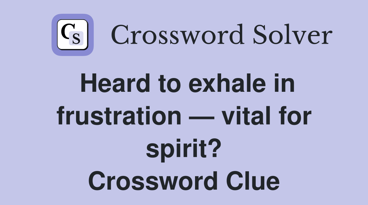 Heard to exhale in frustration — vital for spirit? Crossword Clue