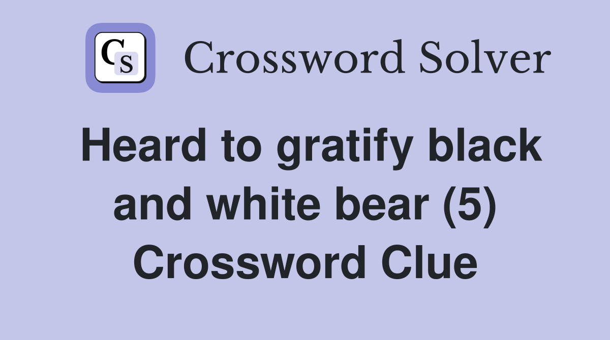 Heard to gratify black and white bear (5) Crossword Clue