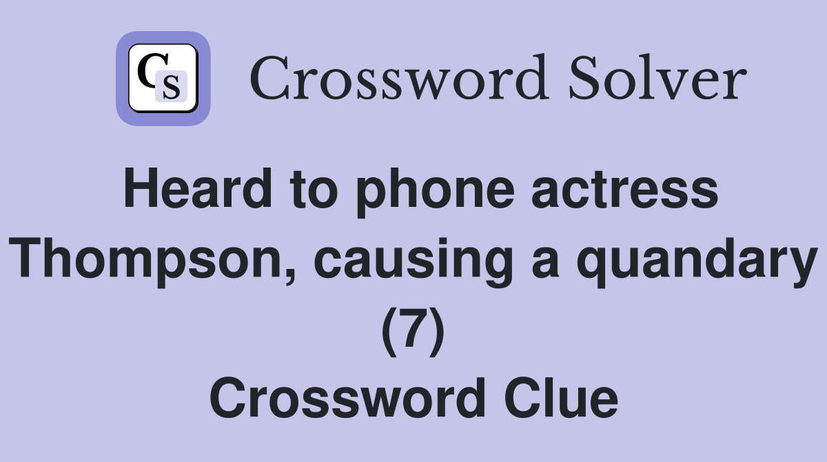 Heard to phone actress Thompson, causing a quandary (7) Crossword Clue