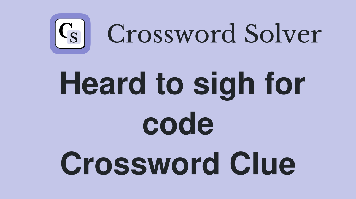 Heard to sigh for code Crossword Clue