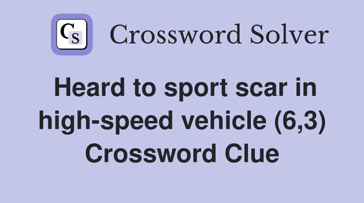 Heard to sport scar in high-speed vehicle (6,3) Crossword Clue