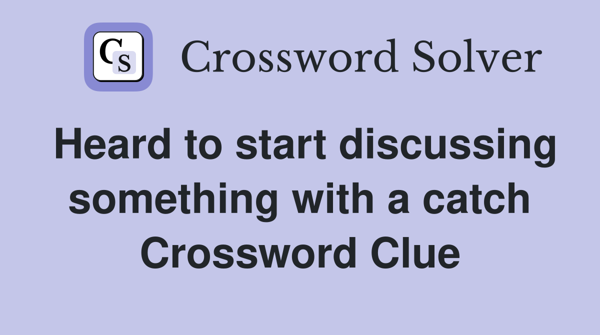 Heard to start discussing something with a catch Crossword Clue
