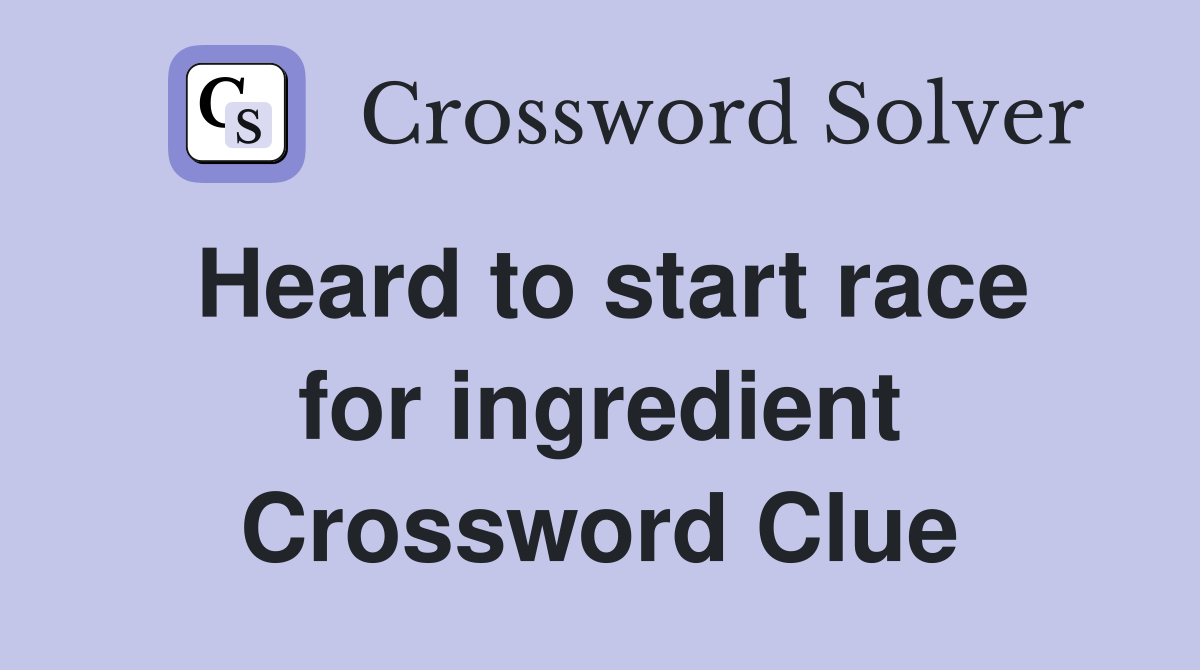 Heard to start race for ingredient Crossword Clue