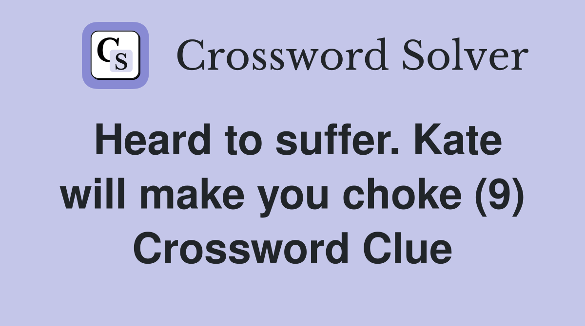 Heard to suffer. Kate will make you choke (9) Crossword Clue