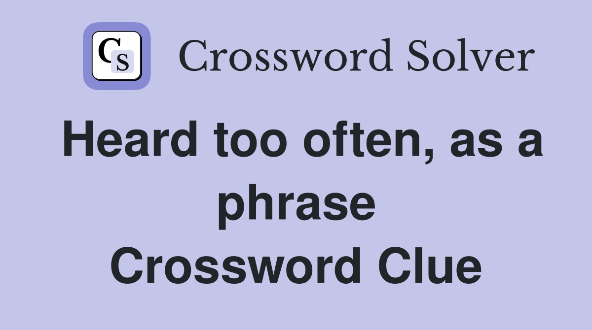 Heard too often, as a phrase Crossword Clue