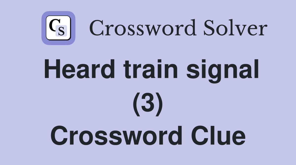 Heard train signal (3) Crossword Clue