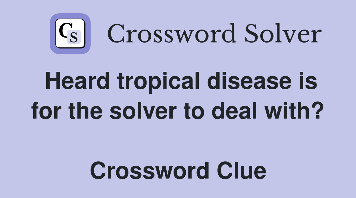 Heard tropical disease is for the solver to deal with?  Crossword Clue