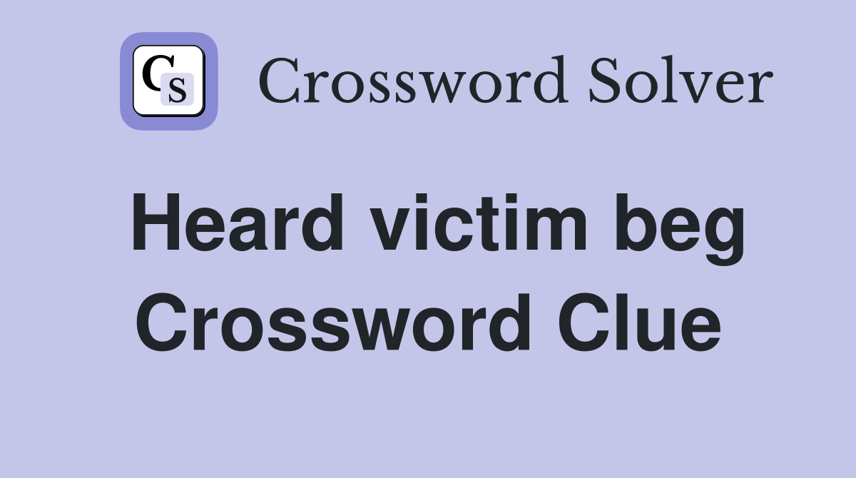 Heard victim beg Crossword Clue
