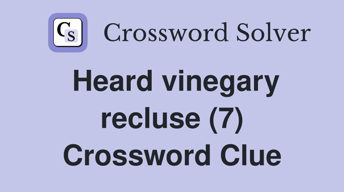 Heard vinegary recluse (7) Crossword Clue