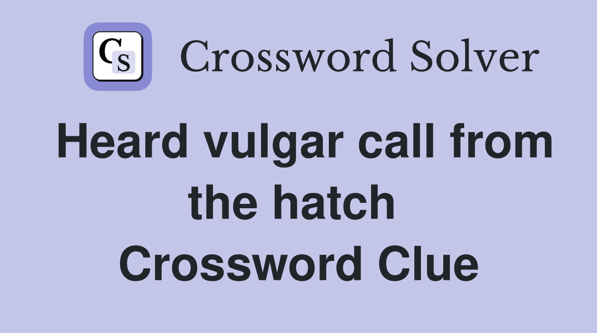 Heard vulgar call from the hatch  Crossword Clue