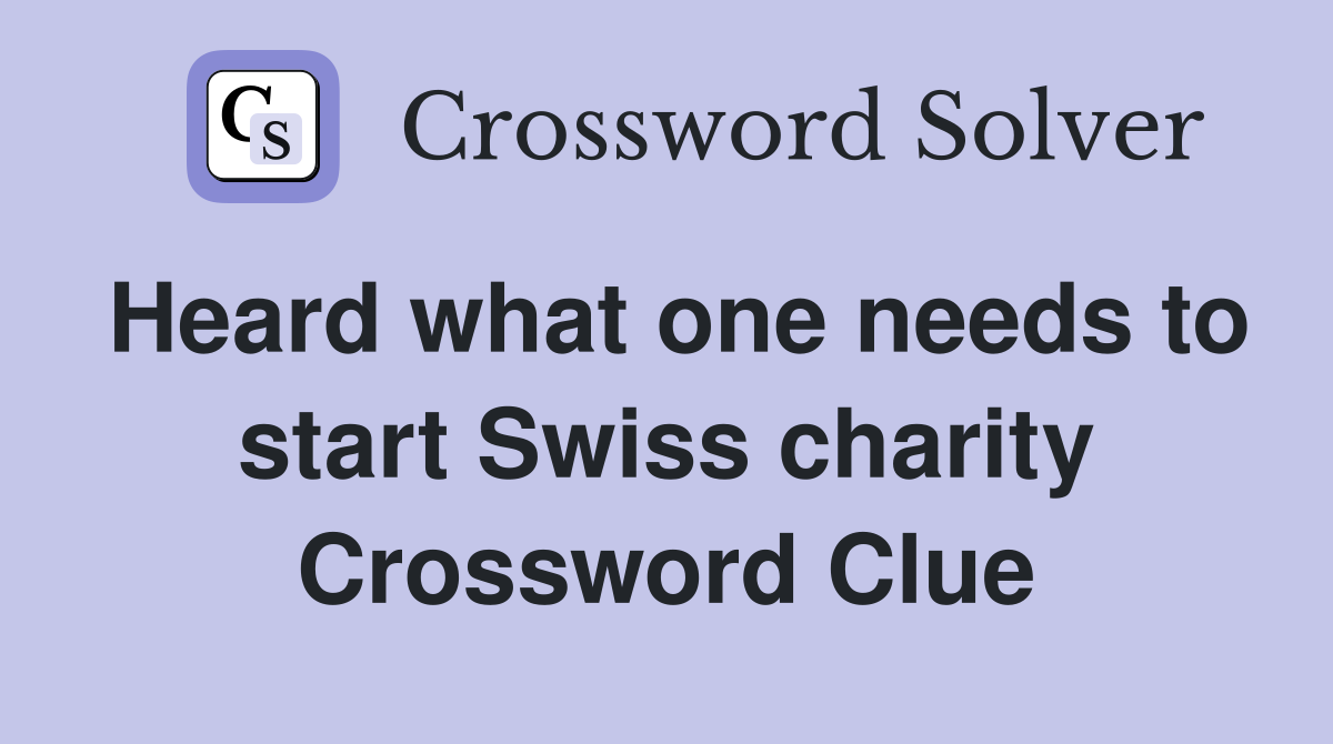 Heard what one needs to start Swiss charity Crossword Clue