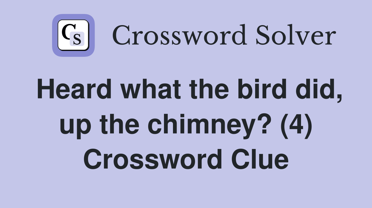 Heard what the bird did, up the chimney? (4) Crossword Clue