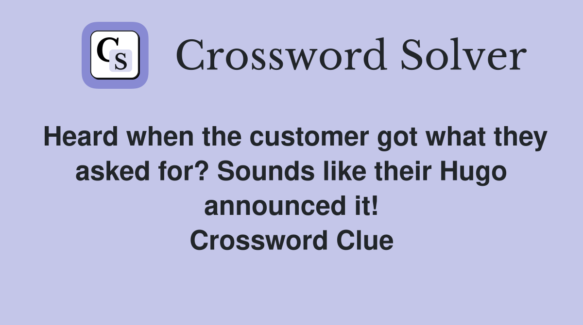 Heard when the customer got what they asked for? Sounds like their Hugo announced it! Crossword Clue