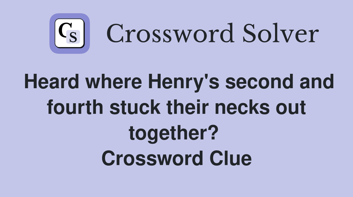 Heard where Henry's second and fourth stuck their necks out together?  Crossword Clue