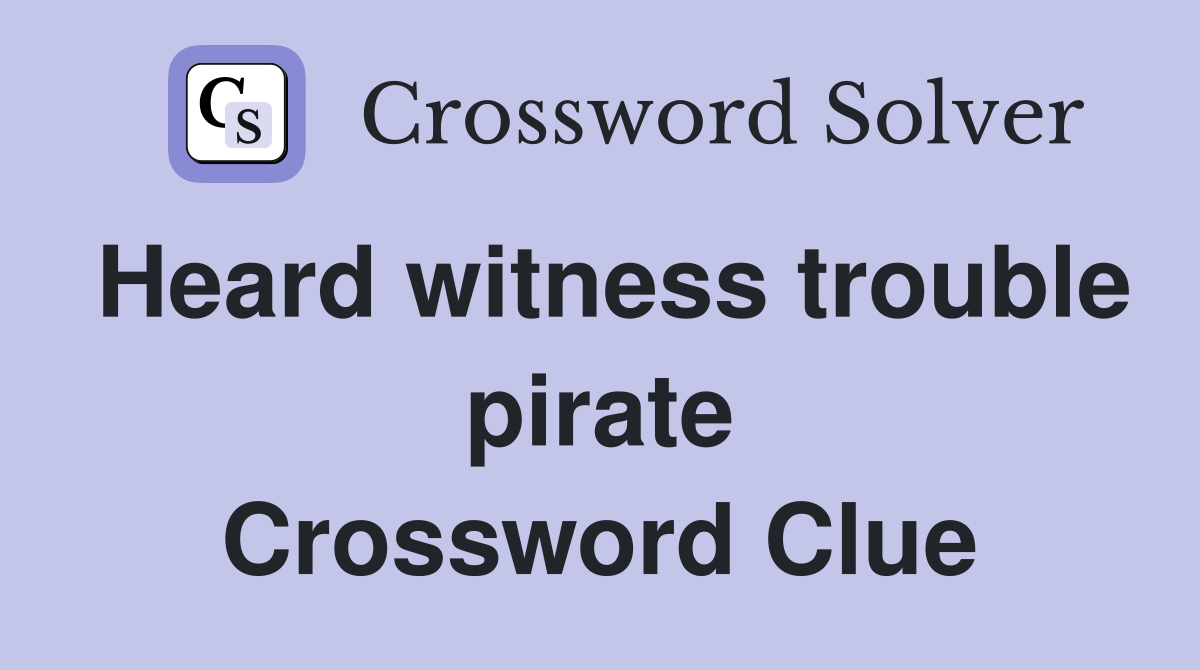 Heard witness trouble pirate Crossword Clue