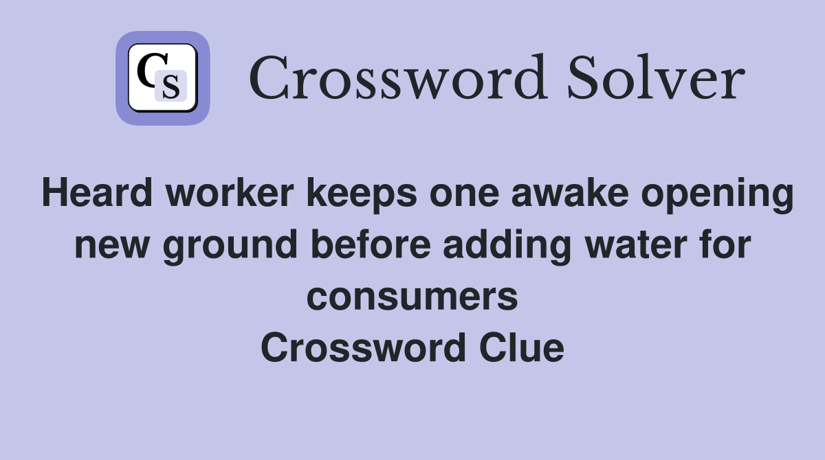 Heard worker keeps one awake opening new ground before adding water for consumers Crossword Clue