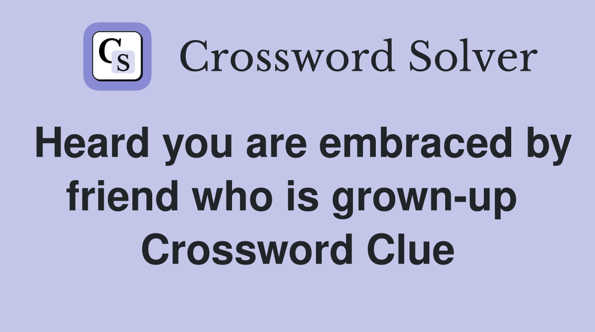 Heard you are embraced by friend who is grown-up  Crossword Clue