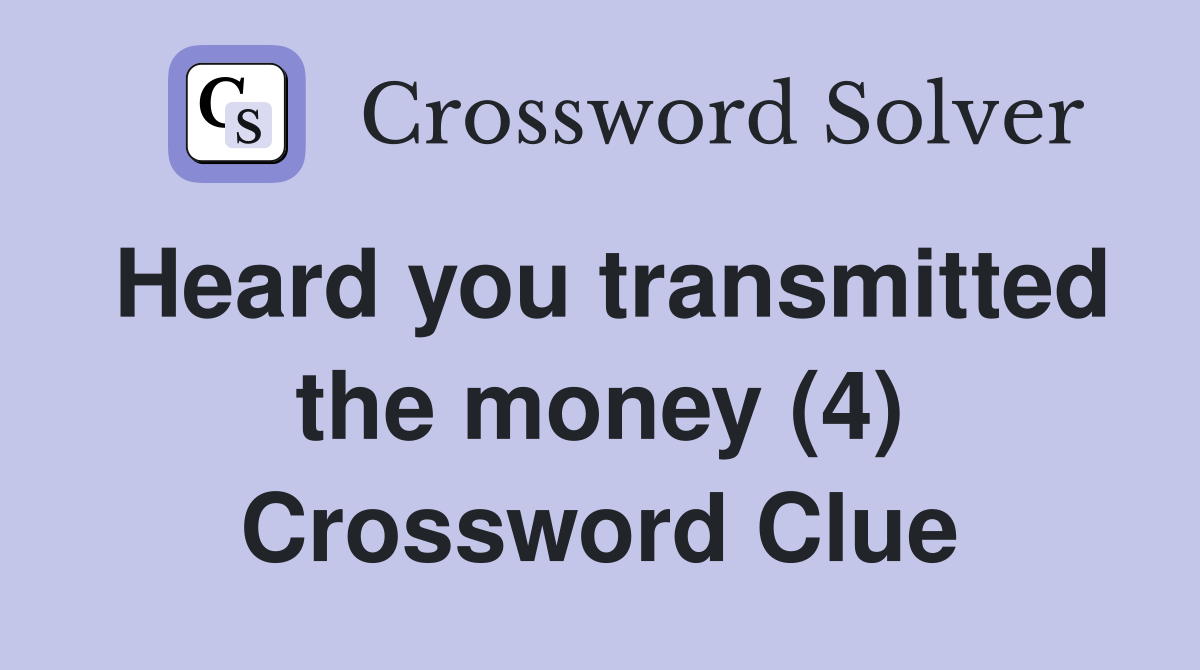 Heard you transmitted the money (4) Crossword Clue